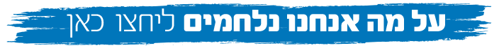 על מה אנחנו נלחמים לחצו כאן